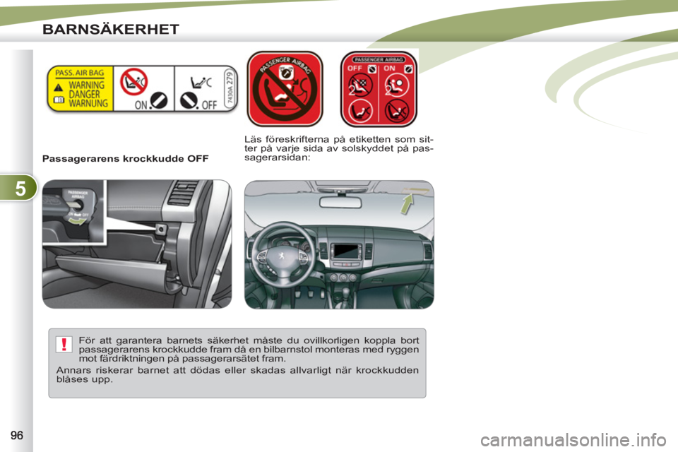 PEUGEOT 4007 2012 Bruksanvisningar (in Swedish) 5
!
BARNSÄKERHET
Passagerarens krockkudde OFF
Läs föreskrifterna på etiketten som sit-
ter på varje sida av solskyddet på pas-
sagerarsidan:
För att garantera barnets säkerhet PEUGEOT 4007 2012 Bruksanvisningar (in Swedish) 5
!
BARNSÄKERHET
Passagerarens krockkudde OFF
Läs föreskrifterna på etiketten som sit-
ter på varje sida av solskyddet på pas-
sagerarsidan:
För att garantera barnets säkerhet