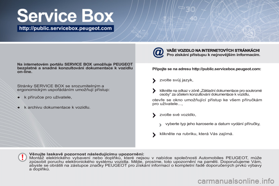 PEUGEOT 4007 2012  Návod na použití (in Czech)    
 
Na internetovém portálu SERVICE BOX umožňuje PEUGEOT bezplatné a snadné konzultování dokumentace k vozidlu 
on-line.   
 
 
Pro získání přístupu k nejnovějším informacím.  
 
 
