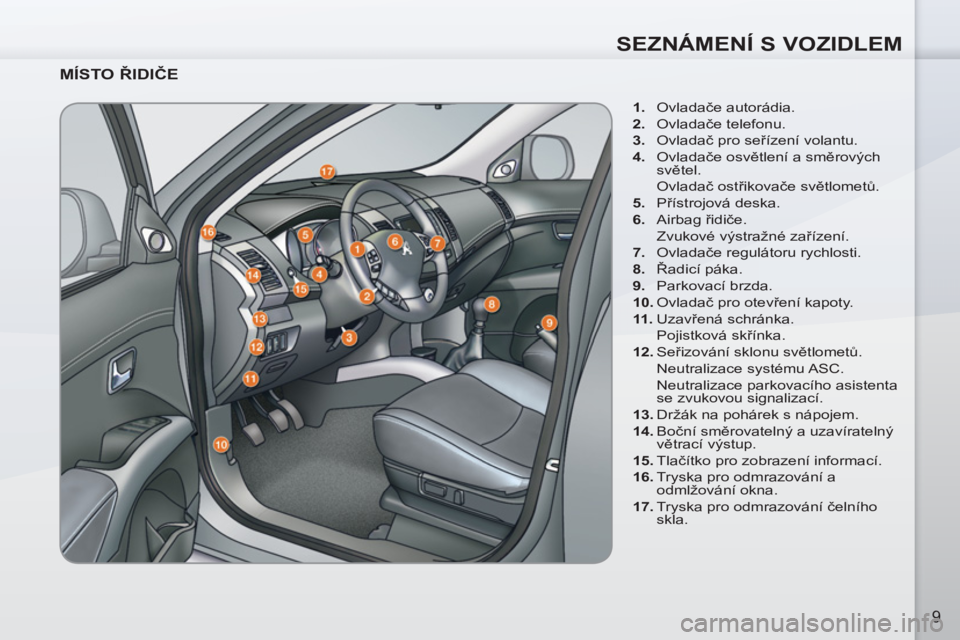 PEUGEOT 4007 2012  Návod na použití (in Czech) SEZNÁMENÍ S VOZIDLEM
9
   
MÍSTO ŘIDIČE 
 
 
 
1. 
 Ovladače autorádia. 
   
2. 
 Ovladače telefonu. 
   
3. 
 Ovladač pro seřízení volantu. 
   
4. 
 Ovladače osvětlení a směrových 
