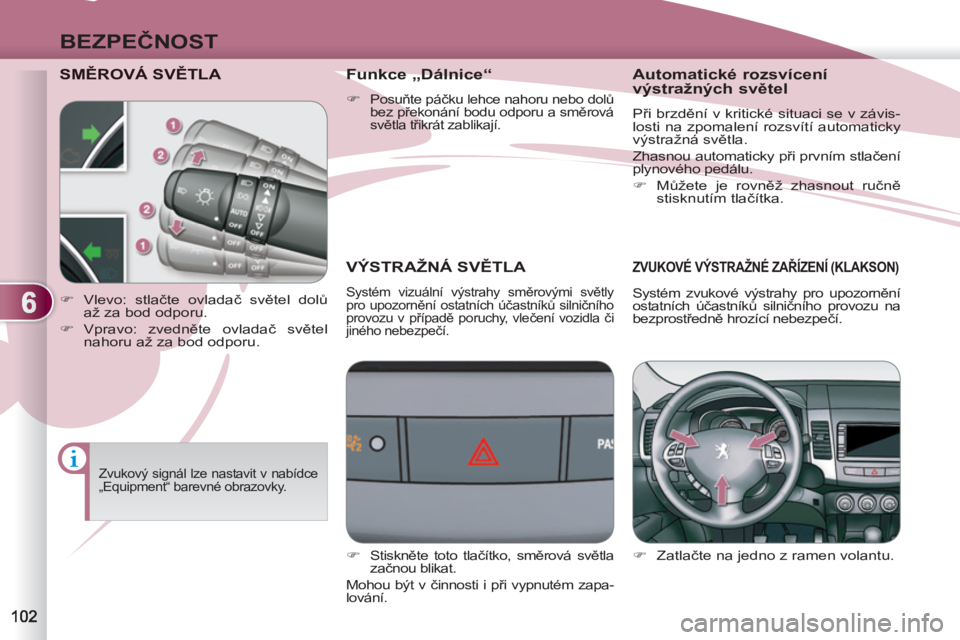 PEUGEOT 4007 2012 Návod na použití (in Czech) 6
BEZPEČNOST
SMĚROVÁ SVĚTLA
VÝSTRAŽNÁ SVĚTLA
Systém vizuální výstrahy směrovými světly
pro upozornění ostatních účastníků silničního
provozu v případě por PEUGEOT 4007 2012 Návod na použití (in Czech) 6
BEZPEČNOST
SMĚROVÁ SVĚTLA
VÝSTRAŽNÁ SVĚTLA
Systém vizuální výstrahy směrovými světly
pro upozornění ostatních účastníků silničního
provozu v případě por