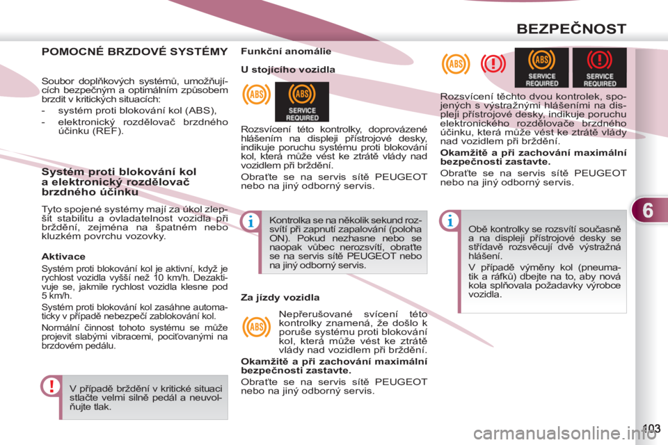 PEUGEOT 4007 2012  Návod na použití (in Czech) 6
BEZPEČNOST
POMOCNÉ BRZDOVÉ SYSTÉMY 
 
Soubor doplňkových systémů, umožňují-
cích bezpečným a optimálním způso bem 
brzdit v kritických situacích: 
   
 
-   systém proti bloková