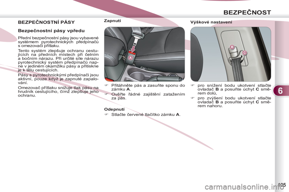 PEUGEOT 4007 2012  Návod na použití (in Czech) 6
BEZPEČNOST
 
BEZPEČNOSTNÍ PÁSY  
 
Výškové nastavení     
 
 
 
 
 
 
 
 
 
Zapnutí 
   
 
�) 
 Přitáhněte pás a zasuňte sponu do 
zámku  A 
. 
   
�) 
 Ověřte řádné zajištění