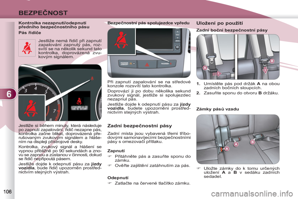 PEUGEOT 4007 2012  Návod na použití (in Czech) 6
BEZPEČNOST
 
 
Kontrolka nezapnutí/odepnutí 
předního bezpečnostního pásu  
  Jestliže nemá řidič při zapnutí 
zapalování zapnutý pás, roz-
svítí se na několik sekund tato 
kont