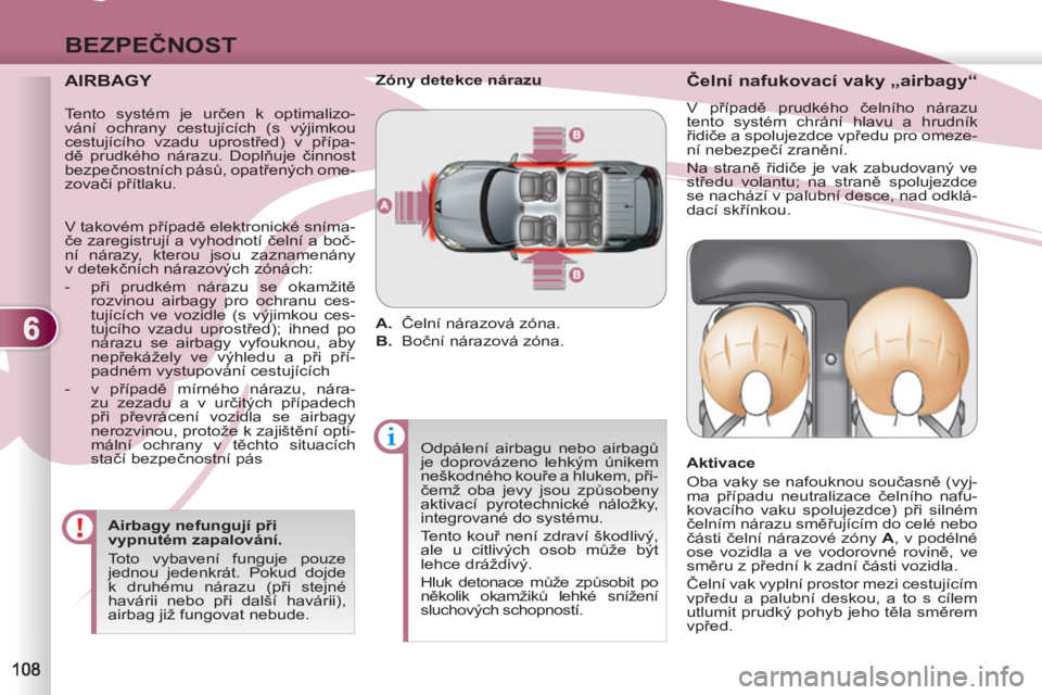 PEUGEOT 4007 2012  Návod na použití (in Czech) 6
BEZPEČNOST
 
 
AIRBAGY 
 
 
Airbagy nefungují při 
vypnutém zapalování. 
  Toto vybavení funguje pouze 
jednou jedenkrát. Pokud dojde 
k druhému nárazu (při stejné 
havárii nebo při da