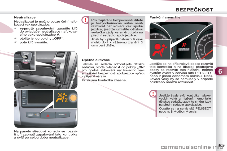 PEUGEOT 4007 2012 Návod na použití (in Czech) 6
BEZPEČNOST
Jestliže trvale svítí kontrolka nafuko-
vacích vaků a hlášení, nemontujte
dětskou sedačku zády ke směru jízdy
na přední sedadlo spolujezdce.
Obraťte se na servis s PEUGEOT 4007 2012 Návod na použití (in Czech) 6
BEZPEČNOST
Jestliže trvale svítí kontrolka nafuko-
vacích vaků a hlášení, nemontujte
dětskou sedačku zády ke směru jízdy
na přední sedadlo spolujezdce.
Obraťte se na servis s