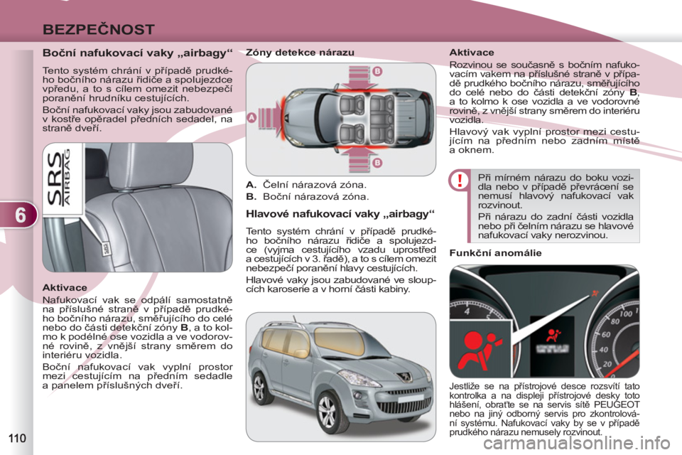 PEUGEOT 4007 2012 Návod na použití (in Czech) 6
BEZPEČNOST
Boční nafukovací vaky „airbagy“
Tento systém chrání v případě prudké-
ho bočního nárazu řidiče a spolujezdce
vpředu, a to s cílem omezit nebezpeč PEUGEOT 4007 2012 Návod na použití (in Czech) 6
BEZPEČNOST
Boční nafukovací vaky „airbagy“
Tento systém chrání v případě prudké-
ho bočního nárazu řidiče a spolujezdce
vpředu, a to s cílem omezit nebezpeč
