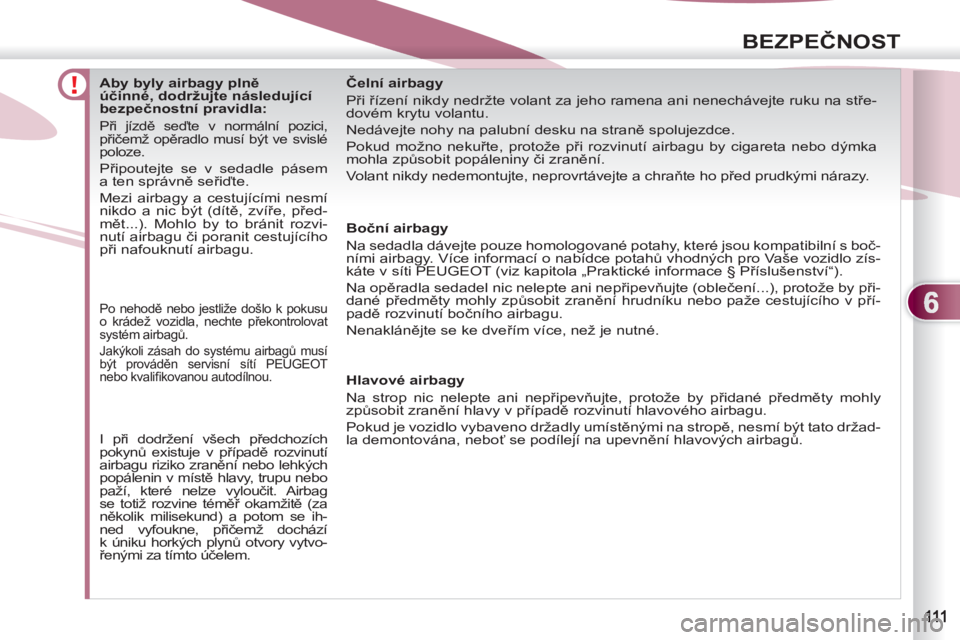 PEUGEOT 4007 2012  Návod na použití (in Czech) 6
BEZPEČNOST
 
 
 
 
 
 
 
 
 
 
 
 
 
 
Aby byly airbagy plně 
účinné, dodržujte následující 
bezpečnostní pravidla: 
 
Při jízdě seďte v normální pozici, 
přičemž opěradlo musí
