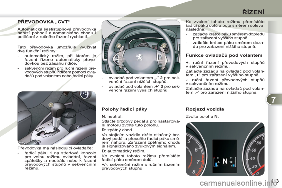 PEUGEOT 4007 2012 Návod na použití (in Czech) 7
ŘÍZENÍ
Polohy řadicí páky
N
: neutrál.
Stlačte brzdový pedál a pro nastartová-
ní motoru zvolte tuto polohu.
R
: zpětný chod.
Ve stojícím vozidle držte stlače PEUGEOT 4007 2012 Návod na použití (in Czech) 7
ŘÍZENÍ
Polohy řadicí páky
N
: neutrál.
Stlačte brzdový pedál a pro nastartová-
ní motoru zvolte tuto polohu.
R
: zpětný chod.
Ve stojícím vozidle držte stlače