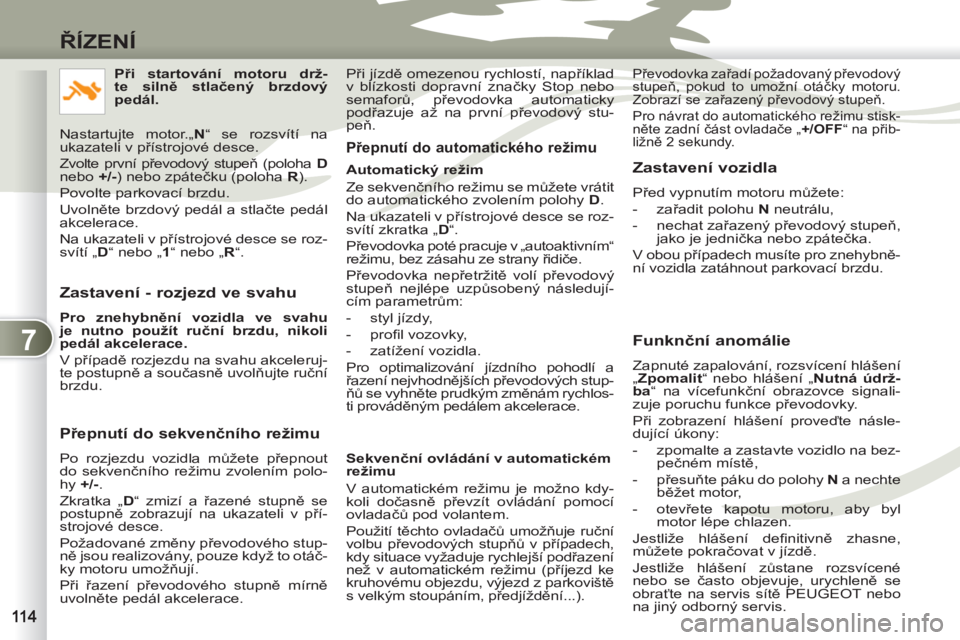 PEUGEOT 4007 2012 Návod na použití (in Czech) 7
ŘÍZENÍ
Zastavení - rozjezd ve svahu
Pro znehybnění vozidla ve svahu
je nutno použít ruční brzdu, nikoli
pedál akcelerace.
V případě rozjezdu na svahu akceleruj-
te post PEUGEOT 4007 2012 Návod na použití (in Czech) 7
ŘÍZENÍ
Zastavení - rozjezd ve svahu
Pro znehybnění vozidla ve svahu
je nutno použít ruční brzdu, nikoli
pedál akcelerace.
V případě rozjezdu na svahu akceleruj-
te post
