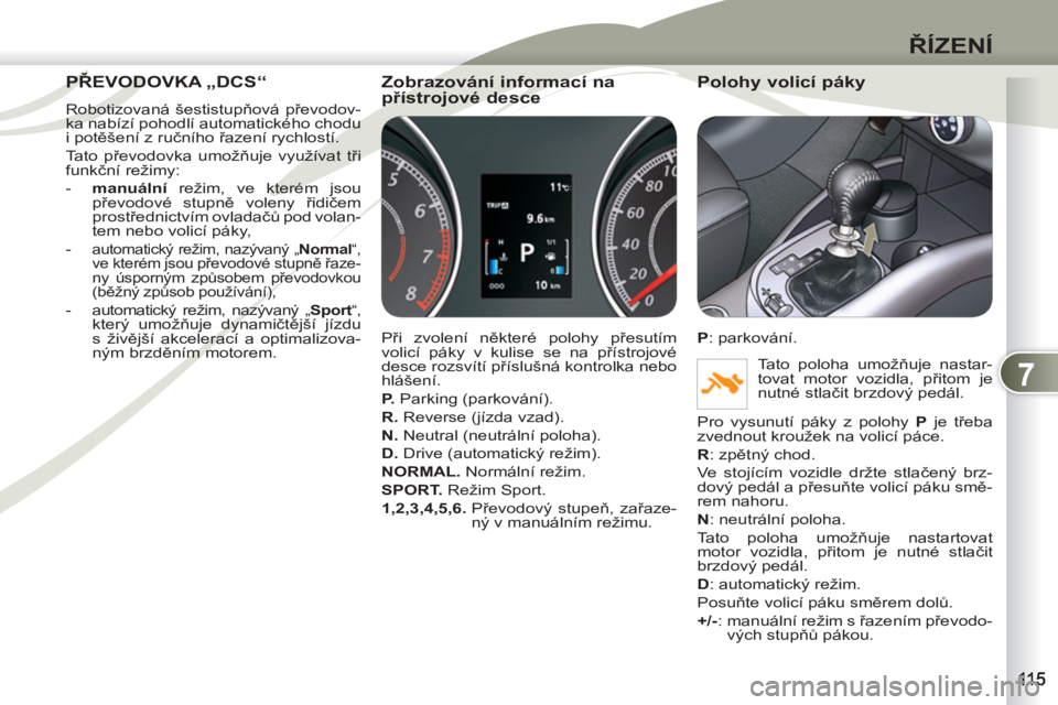 PEUGEOT 4007 2012 Návod na použití (in Czech) 7
ŘÍZENÍ
PŘEVODOVKA PŘEVOD„DCS“
Robotizovaná šestistupňová převodov-
ka nabízí pohodlí automatického chodu
i potěšení z ručního řazení rychlostí.
Tato převodovka umož PEUGEOT 4007 2012 Návod na použití (in Czech) 7
ŘÍZENÍ
PŘEVODOVKA PŘEVOD„DCS“
Robotizovaná šestistupňová převodov-
ka nabízí pohodlí automatického chodu
i potěšení z ručního řazení rychlostí.
Tato převodovka umož
