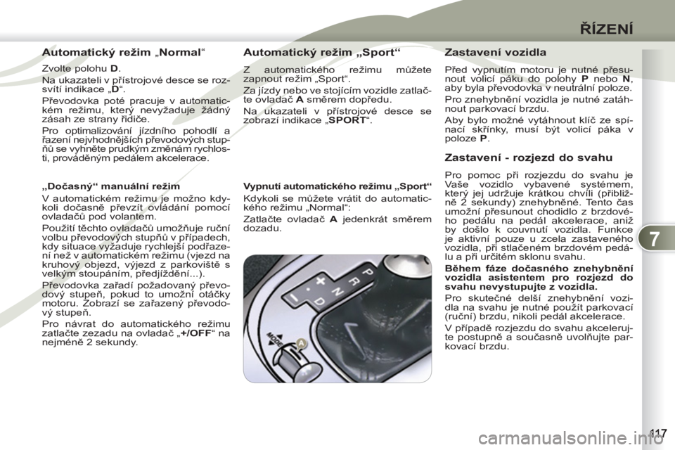 PEUGEOT 4007 2012 Návod na použití (in Czech) 7
ŘÍZENÍ
Automatický režim „Normal“
Zvolte polohu D
.
Na ukazateli v přístrojové desce se roz-
svítí indikace „ D“ .
Převodovka poté pracuje v automatic-
kém rež PEUGEOT 4007 2012 Návod na použití (in Czech) 7
ŘÍZENÍ
Automatický režim „Normal“
Zvolte polohu D
.
Na ukazateli v přístrojové desce se roz-
svítí indikace „ D“ .
Převodovka poté pracuje v automatic-
kém rež