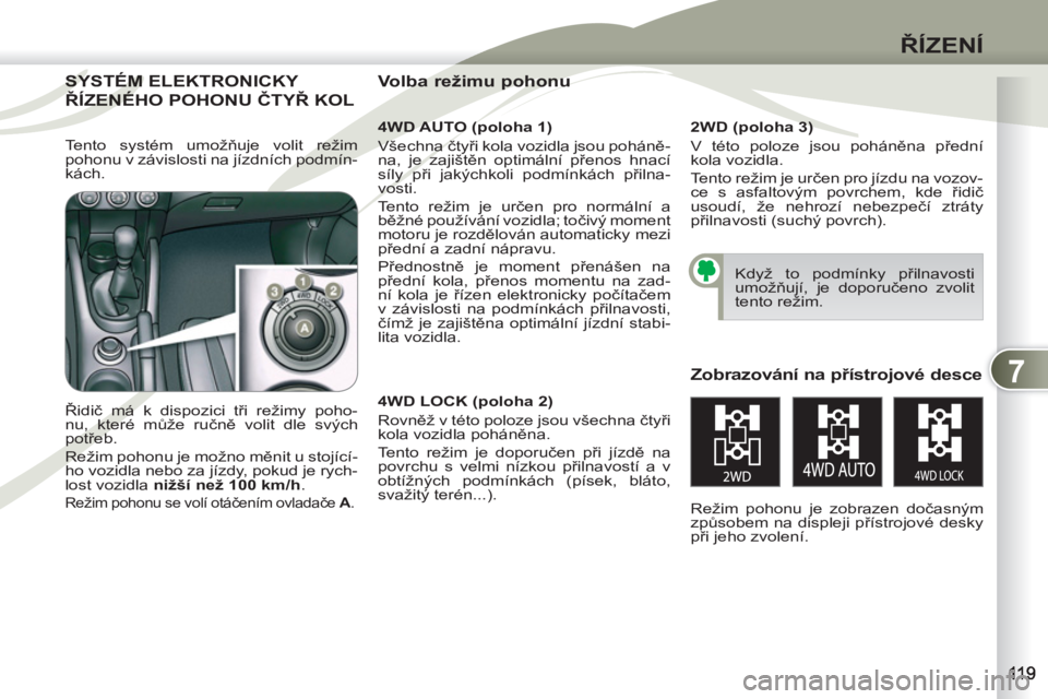 PEUGEOT 4007 2012 Návod na použití (in Czech) 7
ŘÍZENÍ
SYSTÉM ELEKTRONICKY SYSTÉM
ŘÍZENÉHO POHONU ČTYŘ KOL ŘÍZENÉ
4WD AUTO (poloha 1)
Všechna čtyři kola vozidla jsou poháně-
na, je zajištěn optimální přenos hnací
PEUGEOT 4007 2012 Návod na použití (in Czech) 7
ŘÍZENÍ
SYSTÉM ELEKTRONICKY SYSTÉM
ŘÍZENÉHO POHONU ČTYŘ KOL ŘÍZENÉ
4WD AUTO (poloha 1)
Všechna čtyři kola vozidla jsou poháně-
na, je zajištěn optimální přenos hnací