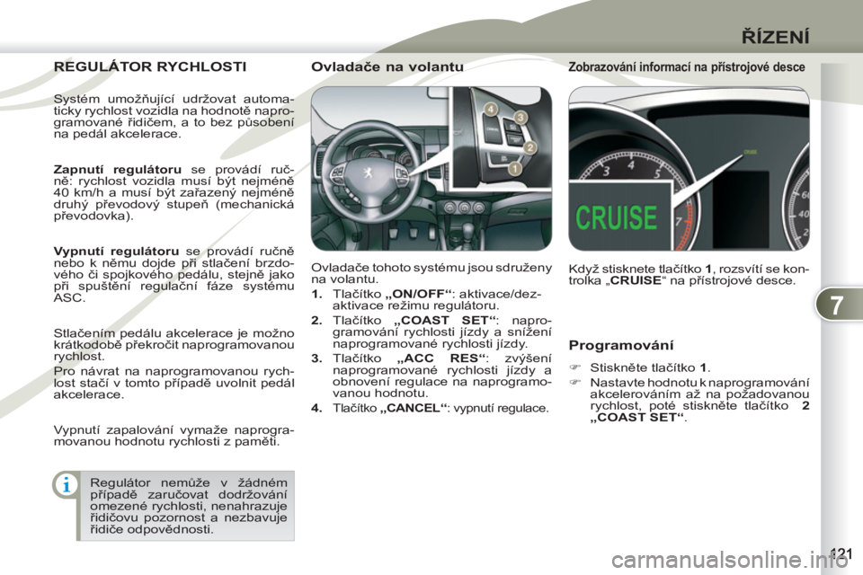 PEUGEOT 4007 2012  Návod na použití (in Czech) 7
ŘÍZENÍ
 
 
Programování 
 
 
 
�) 
 Stiskněte tlačítko  1 
. 
   
�) 
  Nastavte hodnotu k naprogramování 
akcelerováním až na požadovanou 
rychlost, poté stiskněte tlačítko   2 
