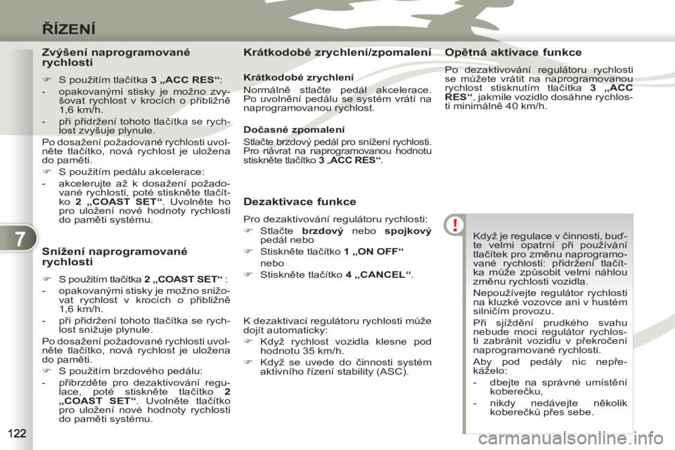 PEUGEOT 4007 2012  Návod na použití (in Czech) 7
ŘÍZENÍ
 
Když je regulace v činnosti, buď-
te velmi opatrní při používání 
tlačítek pro změnu naprogramo-
vané rychlosti: přidržení tlačít-
ka může způsobit velmi náhlou 
zm