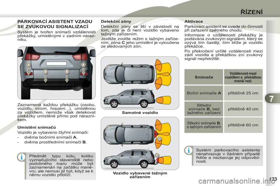 PEUGEOT 4007 2012  Návod na použití (in Czech) 7
ŘÍZENÍ
PARKOVACÍ ASISTENT VZADUPARKOVA
SE ZVUKOVOU SIGNALIZACÍ SE ZVUK
 
Zaznamená každou překážku (osobu, 
vozidlo, strom, hrazení...), umístěnou 
za vozidlem, nemůže však detekovat