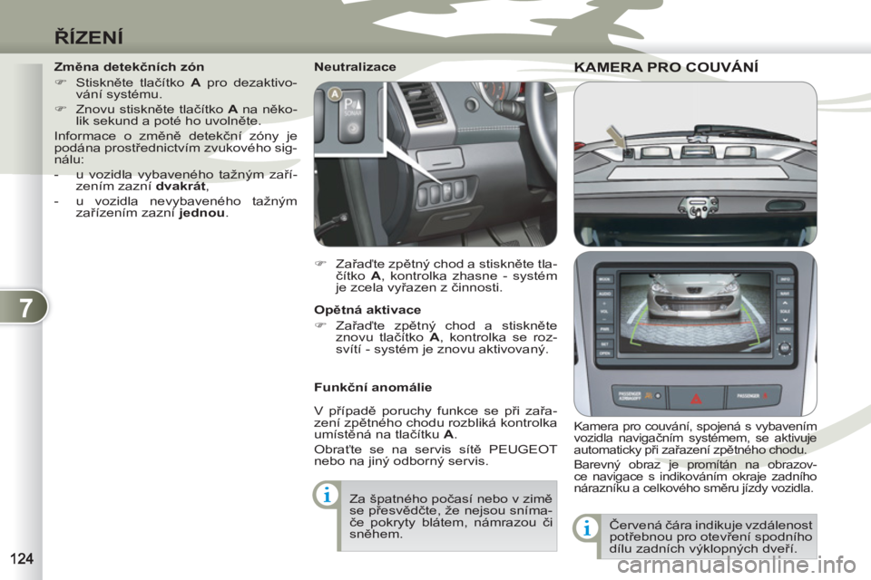 PEUGEOT 4007 2012  Návod na použití (in Czech) 7
ŘÍZENÍ
KAMERA PRO COUVÁNÍKAMERA PRO CO
 
 Kamera pro couvání, spojená s vybavením 
vozidla navigačním systémem, se aktivuje 
automaticky při zařazení zpětného chodu. 
  Barevný obr