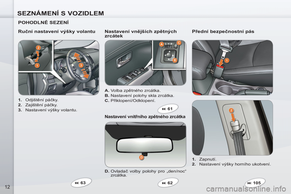 PEUGEOT 4007 2012  Návod na použití (in Czech) SEZNÁMENÍ S VOZIDLEM
12
   
POHODLNÉ SEZENÍ  
 
 
 
1. 
 Odjištění páčky. 
   
2. 
 Zajištění páčky. 
   
3. 
  Nastavení výšky volantu.  
 
 
Ruční nastavení výšky volantu    
N