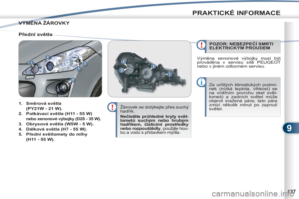PEUGEOT 4007 2012 Návod na použití (in Czech) 9
PRAKTICKÉ INFORMACE
VÝMĚNA ŽÁROVKY VÝMĚNA
Žárovek se dotýkejte přes suchý
hadřík.
Nečistěte průhledné kryty svět-
lometů suchým nebo hrubým
hadříkem, čisticími PEUGEOT 4007 2012 Návod na použití (in Czech) 9
PRAKTICKÉ INFORMACE
VÝMĚNA ŽÁROVKY VÝMĚNA
Žárovek se dotýkejte přes suchý
hadřík.
Nečistěte průhledné kryty svět-
lometů suchým nebo hrubým
hadříkem, čisticími