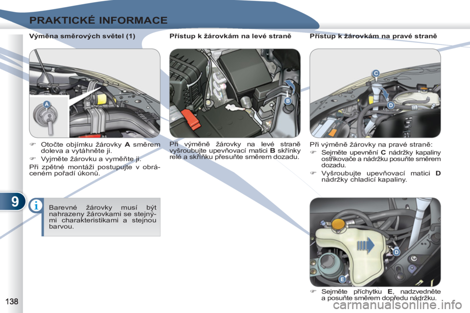 PEUGEOT 4007 2012  Návod na použití (in Czech) 9
PRAKTICKÉ INFORMACE
   
Výměna směrových světel (1) 
  Barevné žárovky musí být 
nahrazeny žárovkami se stejný-
mi charakteristikami a stejnou 
barvou.      
 
�) 
 Otočte objímku ž