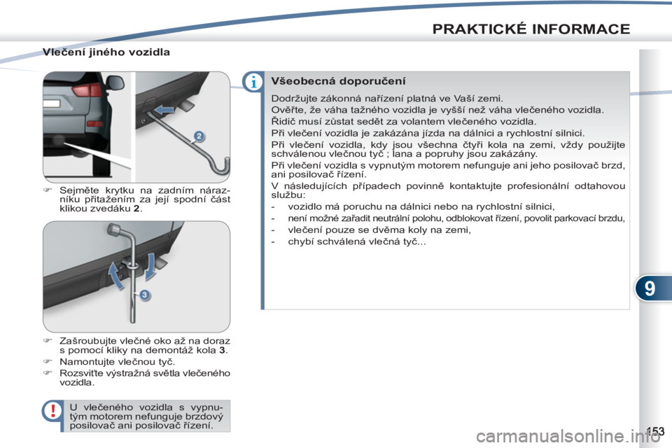 PEUGEOT 4007 2012  Návod na použití (in Czech) 9
PRAKTICKÉ INFORMACE
   
Vlečení jiného vozidla 
 
 
 
�) 
 Sejměte krytku na zadním náraz-
níku přitažením za její spodní část 
klikou zvedáku  2 
. 
   
�) 
 Zašroubujte vlečné o