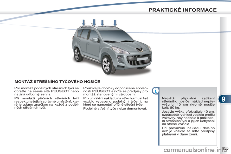 PEUGEOT 4007 2012  Návod na použití (in Czech) 9
PRAKTICKÉ INFORMACE
MONTÁŽ STŘEŠNÍHO TYČOVÉHO NOSIČE 
 
Největší přípustné zatížení 
střešního nosiče, náklad nepře-
vyšující 40 cm (kromě nosiče 
kol): 80 kg. 
  Jestli