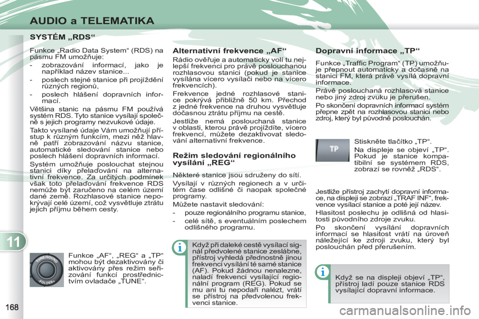 PEUGEOT 4007 2012 Návod na použití (in Czech) 11
AUDIO a TELEMATIKA
SYSTÉM „RDS“SYSTÉM „RDS“
Alternativní frekvence „AF“
Rádio ověřuje a automaticky volí tu nej-
lepší frekvenci pro právě poslouchanou
rozhlasovou st PEUGEOT 4007 2012 Návod na použití (in Czech) 11
AUDIO a TELEMATIKA
SYSTÉM „RDS“SYSTÉM „RDS“
Alternativní frekvence „AF“
Rádio ověřuje a automaticky volí tu nej-
lepší frekvenci pro právě poslouchanou
rozhlasovou st