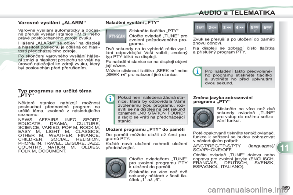 PEUGEOT 4007 2012 Návod na použití (in Czech) 11
AUDIO a TELEMATIKA
Typ programu na určité téma
„PTY“
Některé stanice nabízejí možnost
poslouchat přednostně program na
určité téma, zvolené z následujícího
seznamu: PEUGEOT 4007 2012 Návod na použití (in Czech) 11
AUDIO a TELEMATIKA
Typ programu na určité téma
„PTY“
Některé stanice nabízejí možnost
poslouchat přednostně program na
určité téma, zvolené z následujícího
seznamu: