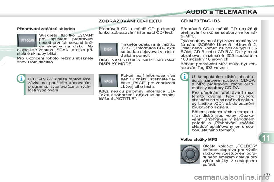 PEUGEOT 4007 2012 Návod na použití (in Czech) 11
AUDIO a TELEMATIKA
CD MP3/TAG ID3
Přehrávání začátků skladeb
Stiskněte tlačítko „SCAN“
pro spuštění přehrávání
deseti prvních sekund kaž-
dé skladby na disku. Na
PEUGEOT 4007 2012 Návod na použití (in Czech) 11
AUDIO a TELEMATIKA
CD MP3/TAG ID3
Přehrávání začátků skladeb
Stiskněte tlačítko „SCAN“
pro spuštění přehrávání
deseti prvních sekund kaž-
dé skladby na disku. Na