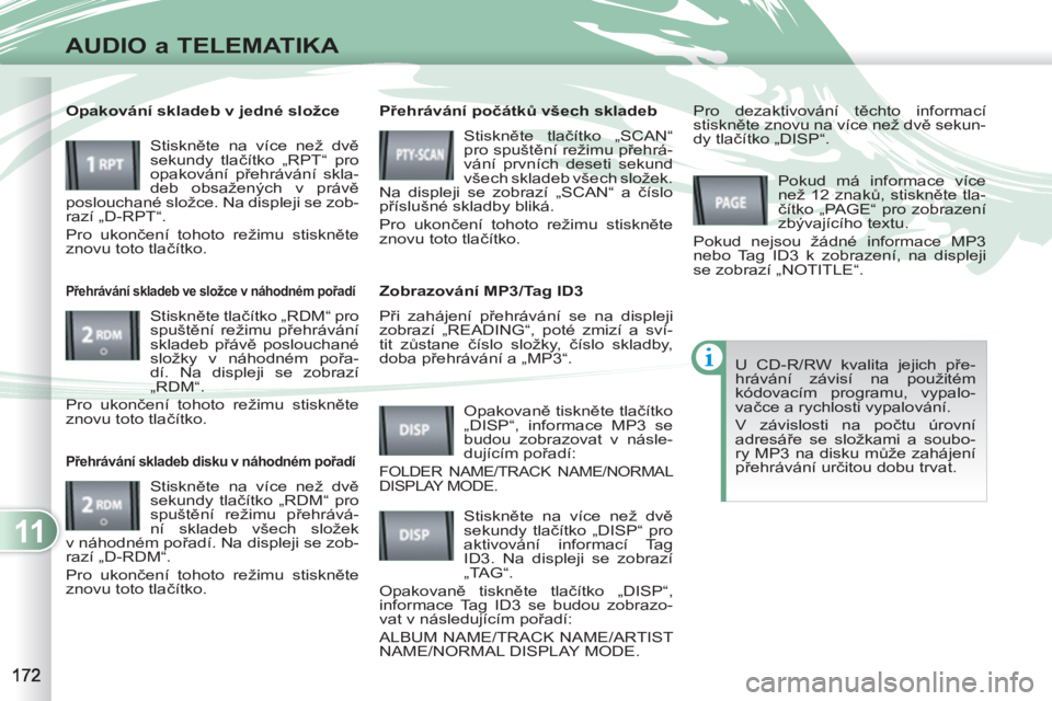 PEUGEOT 4007 2012 Návod na použití (in Czech) 11
AUDIO a TELEMATIKA
Při zahájení přehrávání se na displeji
zobrazí „READING“, poté zmizí a sví-
tit zůstane číslo složky, číslo skladby,
doba přehrávání a „MP3“. PEUGEOT 4007 2012 Návod na použití (in Czech) 11
AUDIO a TELEMATIKA
Při zahájení přehrávání se na displeji
zobrazí „READING“, poté zmizí a sví-
tit zůstane číslo složky, číslo skladby,
doba přehrávání a „MP3“.
