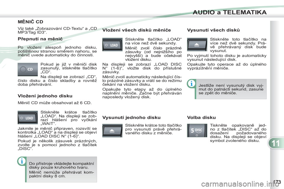 PEUGEOT 4007 2012 Návod na použití (in Czech) 11
AUDIO a TELEMATIKA
Přepnutí na měnič
Pokud je již v měniči disk
zasunutý, stiskněte tlačítko
„CD“.
Na displeji se zobrazí „CD“,
číslo disku a číslo skladby a ro PEUGEOT 4007 2012 Návod na použití (in Czech) 11
AUDIO a TELEMATIKA
Přepnutí na měnič
Pokud je již v měniči disk
zasunutý, stiskněte tlačítko
„CD“.
Na displeji se zobrazí „CD“,
číslo disku a číslo skladby a ro
