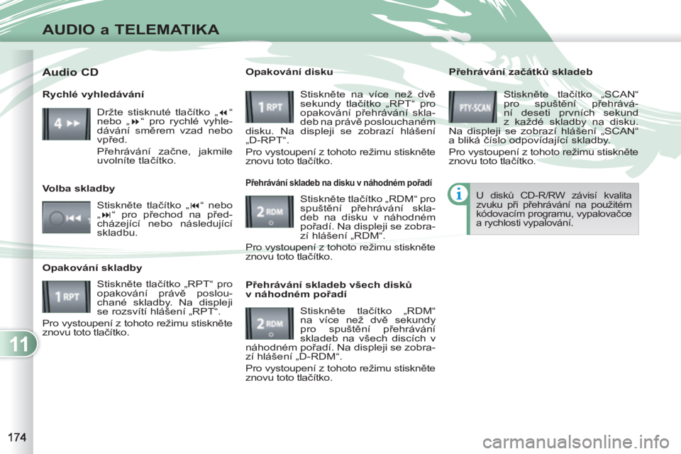 PEUGEOT 4007 2012 Návod na použití (in Czech) 11
AUDIO a TELEMATIKA
Přehrávání začátků skladeb
Stiskněte tlačítko „SCAN“
pro spuštění přehrává-
ní deseti prvních sekund
z každé skladby na disku.
Na displeji se zo PEUGEOT 4007 2012 Návod na použití (in Czech) 11
AUDIO a TELEMATIKA
Přehrávání začátků skladeb
Stiskněte tlačítko „SCAN“
pro spuštění přehrává-
ní deseti prvních sekund
z každé skladby na disku.
Na displeji se zo