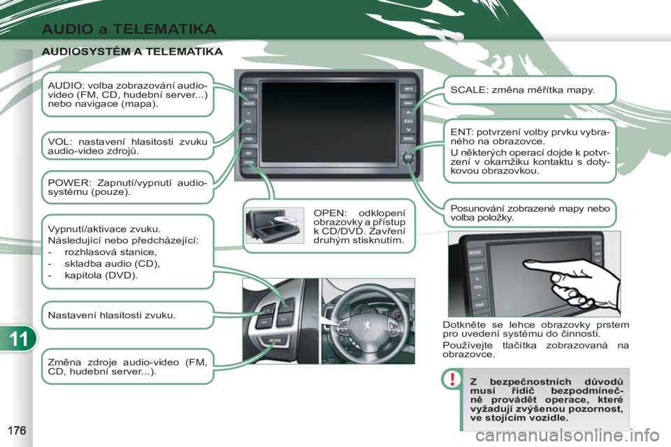 PEUGEOT 4007 2012 Návod na použití (in Czech) 11
AUDIO a TELEMATIKA
AUDIO: volba zobrazování audio-
video (FM, CD, hudební server...)
nebo navigace (mapa).
VOL: nastavení hlasitosti zvuku
audio-video zdrojů.
OPEN: odklopen PEUGEOT 4007 2012 Návod na použití (in Czech) 11
AUDIO a TELEMATIKA
AUDIO: volba zobrazování audio-
video (FM, CD, hudební server...)
nebo navigace (mapa).
VOL: nastavení hlasitosti zvuku
audio-video zdrojů.
OPEN: odklopen