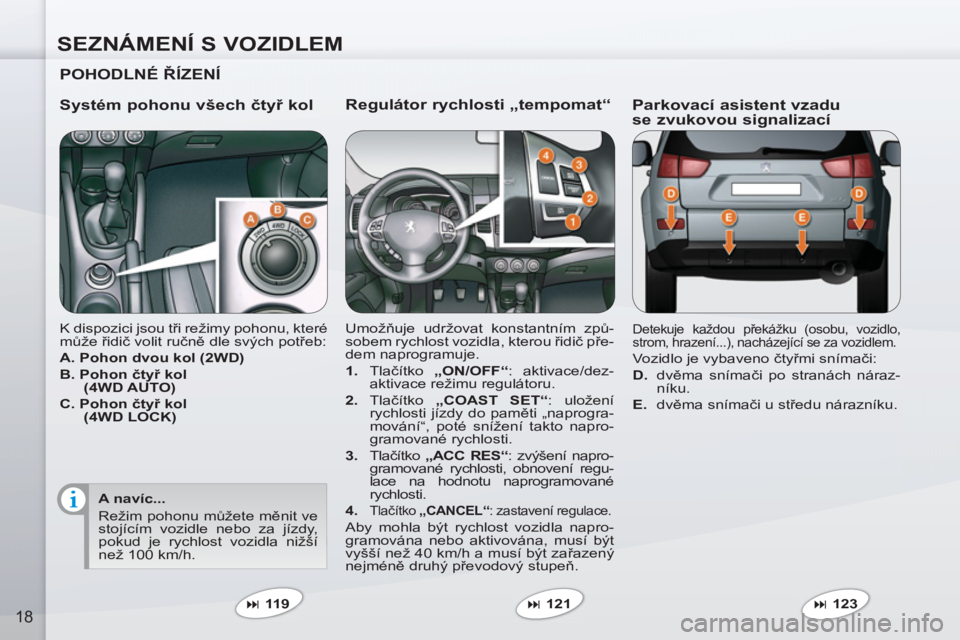 PEUGEOT 4007 2012  Návod na použití (in Czech) SEZNÁMENÍ S VOZIDLEM
18
   
Regulátor rychlosti „tempomat“ 
 
Umožňuje udržovat konstantním způ-
sobem rychlost vozidla, kterou řidič pře-
dem naprogramuje. 
   
 
1. 
 Tlačítko  „O