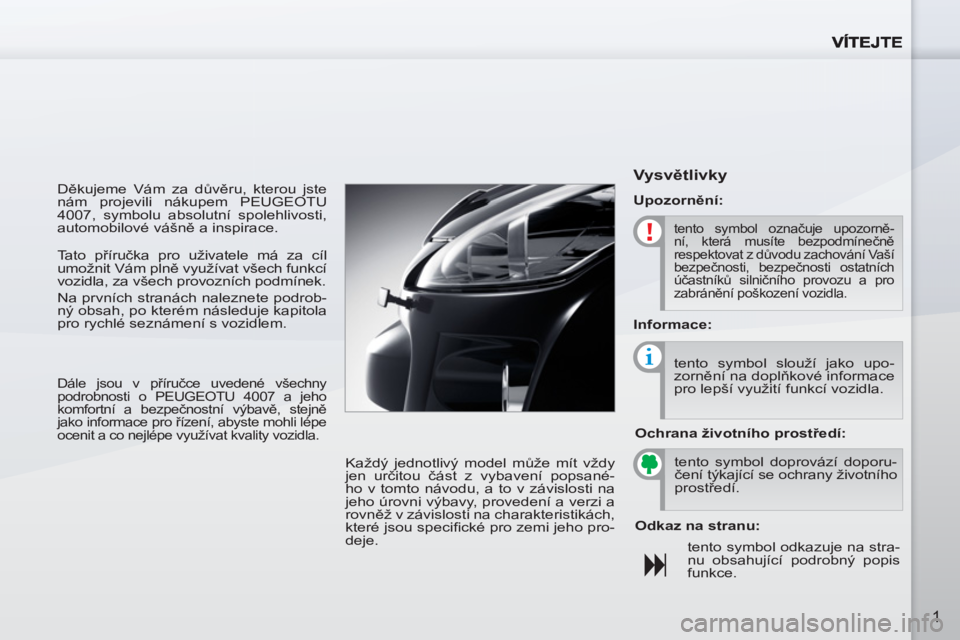 PEUGEOT 4007 2012  Návod na použití (in Czech) 1
  Děkujeme Vám za důvěru, kterou jste 
nám projevili nákupem PEUGEOTU 
4007, symbolu absolutní spolehlivosti, 
automobilové vášně a inspirace. 
  Každý jednotlivý model může mít vž