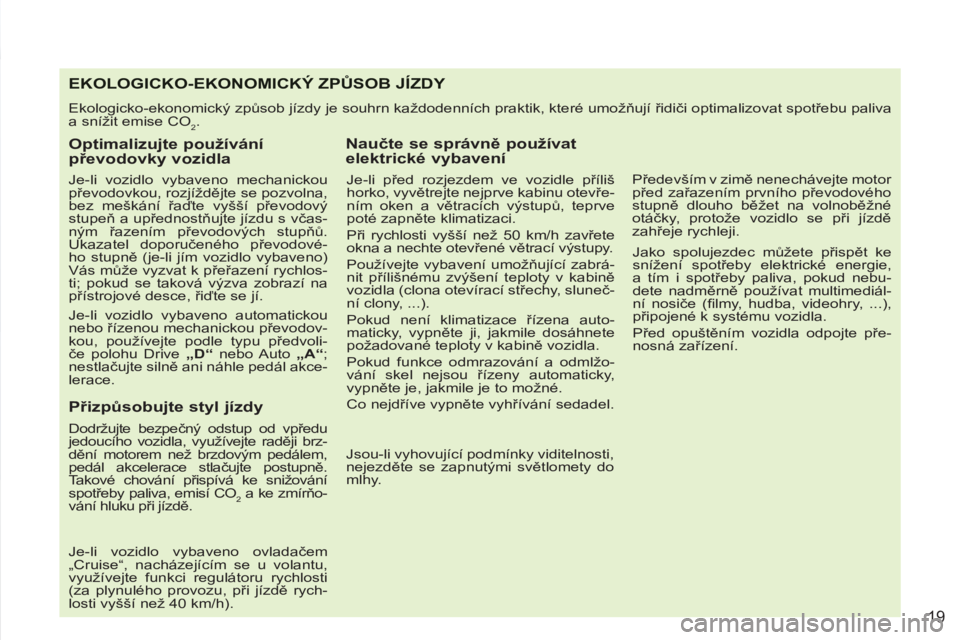 PEUGEOT 4007 2012  Návod na použití (in Czech) 19
EKOLOGICKO-EKONOMICKÝ ZPŮSOB JÍZDY 
 
Ekologicko-ekonomický způsob jízdy je souhrn každodenních praktik, které umožňují řidiči optimalizovat spotřebu paliva 
a snížit emise CO
2. 
