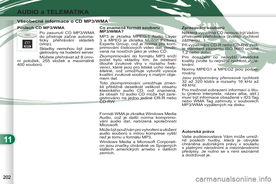 PEUGEOT 4007 2012  Návod na použití (in Czech) 11
AUDIO a TELEMATIKA
   
 
 
 
 
 
 
 
 
 
 
 
Všeobecné informace o CD MP3/WMA 
 
 
Poslech CD MP3/WMA 
   
Autorská práva 
  Vaše audiosoustava Vám může umož-
nit poslech hudby, která je 
