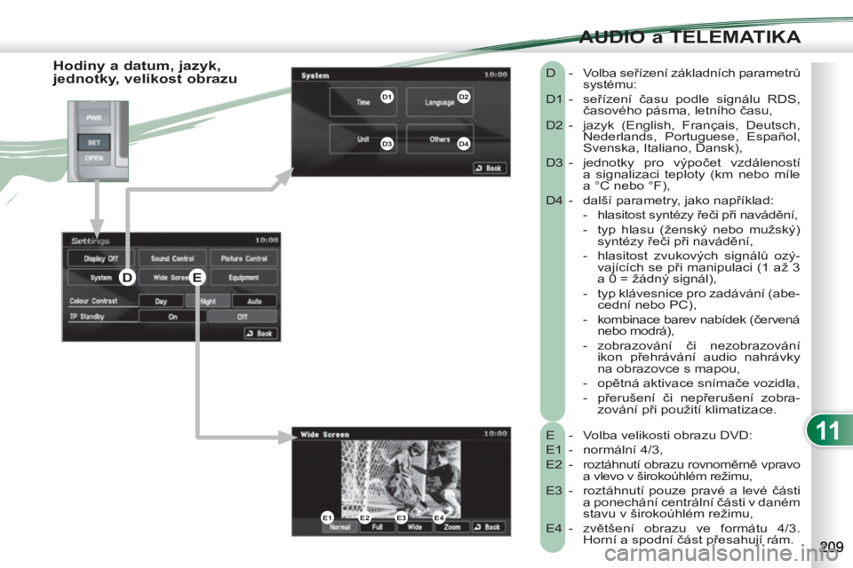 PEUGEOT 4007 2012  Návod na použití (in Czech) 11
AUDIO a TELEMATIKA
   
Hodiny a datum, jazyk, 
jednotky, velikost obrazu 
  E  -  Volba velikosti obrazu DVD: 
  E1 -  normální 4/3, 
  E2  -  roztáhnutí obrazu rovnoměrně vpravo 
a vlevo v �