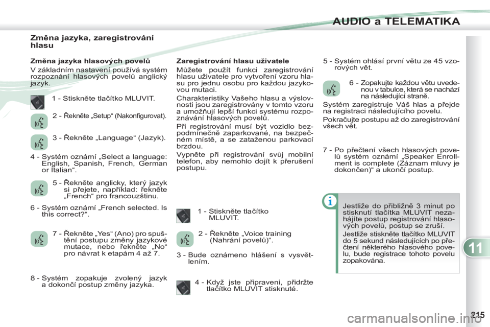 PEUGEOT 4007 2012  Návod na použití (in Czech) 11
AUDIO a TELEMATIKA
   
 
 
 
 
 
 
 
 
 
 
 
 
 
 
 
 
 
Změna jazyka, zaregistrování 
hlasu 
   
Změna jazyka hlasových povelů 
  V základním nastavení používá systém 
rozpoznání hl