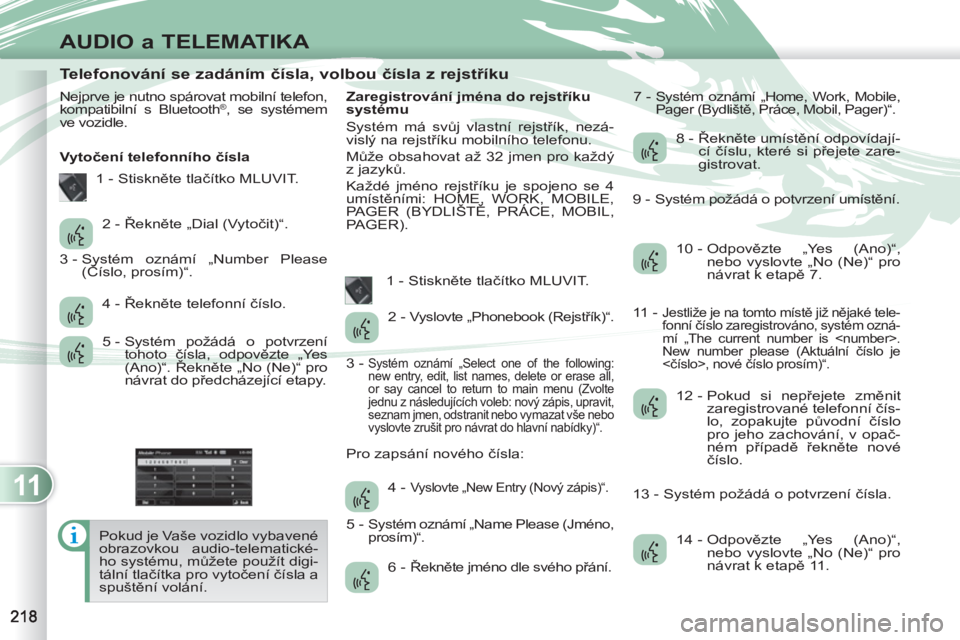 PEUGEOT 4007 2012  Návod na použití (in Czech) 11
AUDIO a TELEMATIKA
   
 
 
 
 
 
 
 
 
 
 
 
 
 
 
 
 
 
 
 
 
Telefonování se zadáním čísla, volbou čísla z rejstříku 
 
Nejprve je nutno spárovat mobilní telefon, 
kompatibilní s Blu