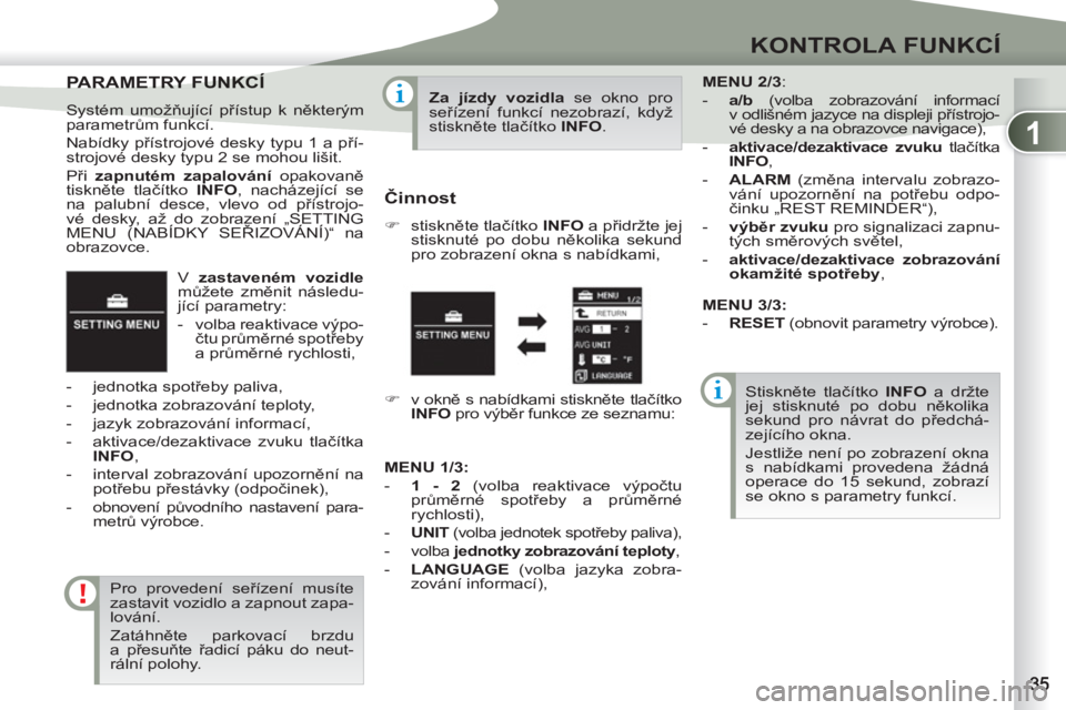 PEUGEOT 4007 2012 Návod na použití (in Czech) 1
KONTROLA FUNKCÍ
V zastaveném vozidle
můžete změnit následu-
jící parametry:
- volba reaktivace výpo-
čtu průměrné spotřeby
a průměrné rychlosti,
- jednotka spo PEUGEOT 4007 2012 Návod na použití (in Czech) 1
KONTROLA FUNKCÍ
V zastaveném vozidle
můžete změnit následu-
jící parametry:
- volba reaktivace výpo-
čtu průměrné spotřeby
a průměrné rychlosti,
- jednotka spo