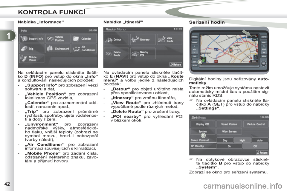 PEUGEOT 4007 2012  Návod na použití (in Czech) 1
KONTROLA FUNKCÍ
   
Seřízení hodin 
 
Digitální hodiny jsou seřizovány  auto-
maticky 
. 
  Tento režim umožňuje systému nastavit 
automaticky místní čas s použitím sig-
nálu stani