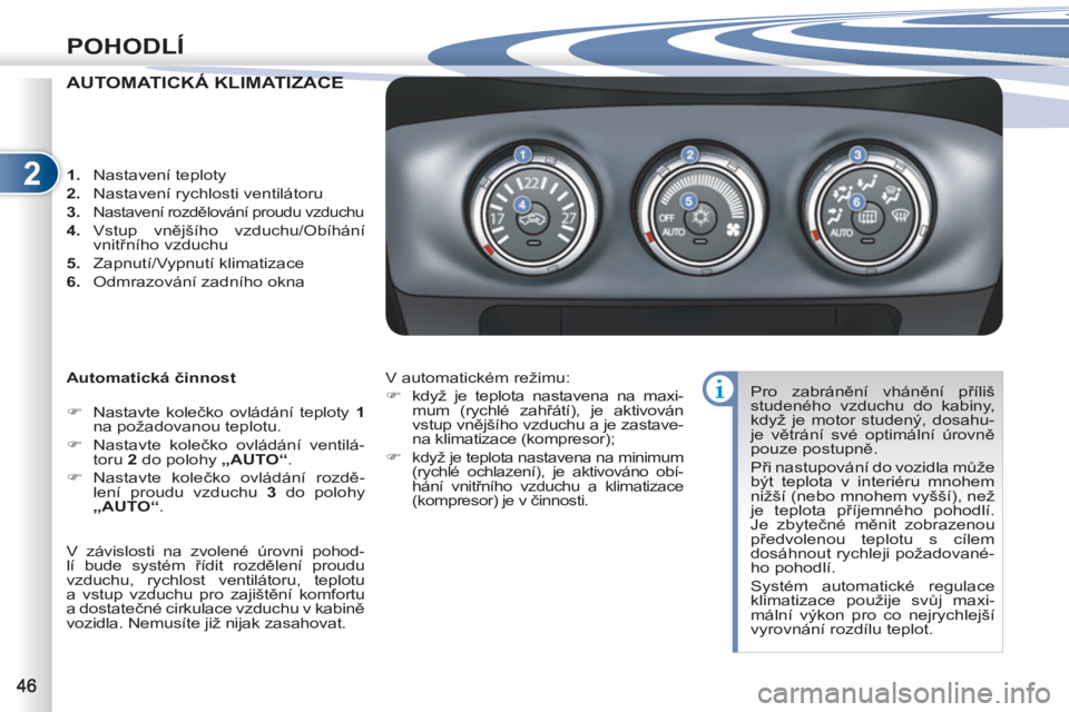 PEUGEOT 4007 2012  Návod na použití (in Czech) 2
POHODLÍ
AUTOMATICKÁ KLIMATIZACEÁ KLIMATIZACE
   
Automatická činnost 
   
 
�) 
 Nastavte kolečko ovládání teploty  1 
  na požadovanou teplotu. 
   
�) 
 Nastavte kolečko ovládání ven