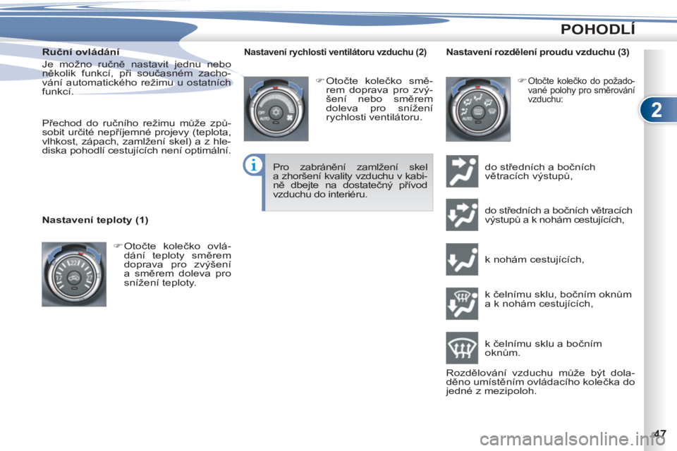 PEUGEOT 4007 2012  Návod na použití (in Czech) 2
POHODLÍ
   
Ruční ovládání 
  Je možno ručně nastavit jednu nebo 
několik funkcí, při současném zacho-
vání automatického režimu u ostatních 
funkcí. 
    
Přechod do ručního 