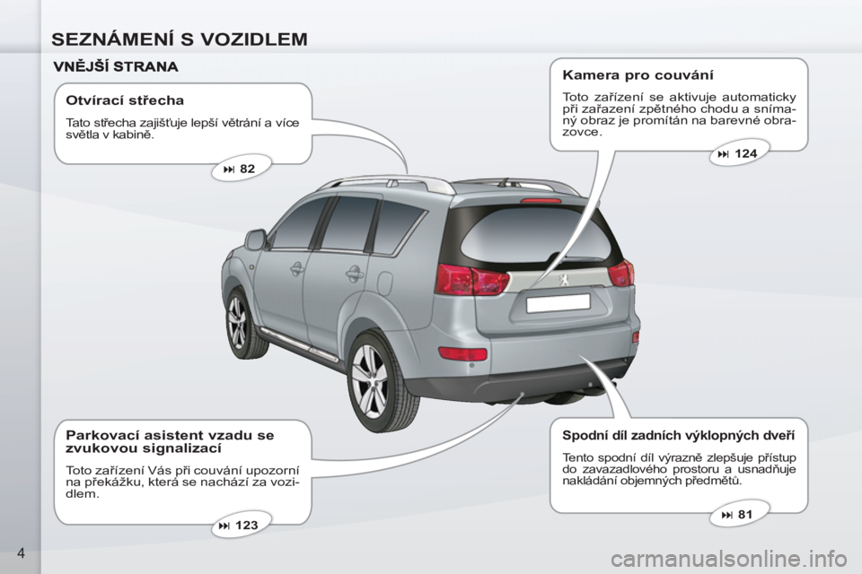 PEUGEOT 4007 2012  Návod na použití (in Czech) SEZNÁMENÍ S VOZIDLEM
4
   
Otvírací střecha 
 
Tato střecha zajišťuje lepší větrání a více 
světla v kabině. 
 
 
 
� 
 82  
 
   
 
� 
 81  
 
   
 
� 
 123  
 
 
 
Parkovací asis