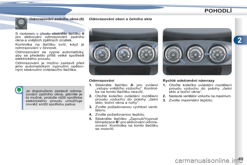 PEUGEOT 4007 2012  Návod na použití (in Czech) 2
POHODLÍ
   
Odmrazování oken a čelního skla  
   
Odmrazování 
   
 
1. 
 Stiskněte tlačítko  A 
 pro zvolení 
„vstupu vnějšího vzduchu“. Kontrol-
ka na tomto tlačítku nesvítí.