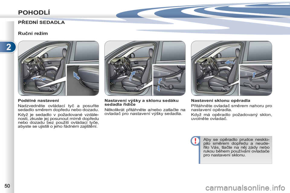 PEUGEOT 4007 2012 Návod na použití (in Czech) 2
POHODLÍ
PŘEDNÍ SEDADLA
Ruční režim
Podélné nastavení
Nadzvedněte ovládací tyč a posuňte
sedadlo směrem dopředu nebo dozadu.
Když je sedadlo v požadované vzdál PEUGEOT 4007 2012 Návod na použití (in Czech) 2
POHODLÍ
PŘEDNÍ SEDADLA
Ruční režim
Podélné nastavení
Nadzvedněte ovládací tyč a posuňte
sedadlo směrem dopředu nebo dozadu.
Když je sedadlo v požadované vzdál