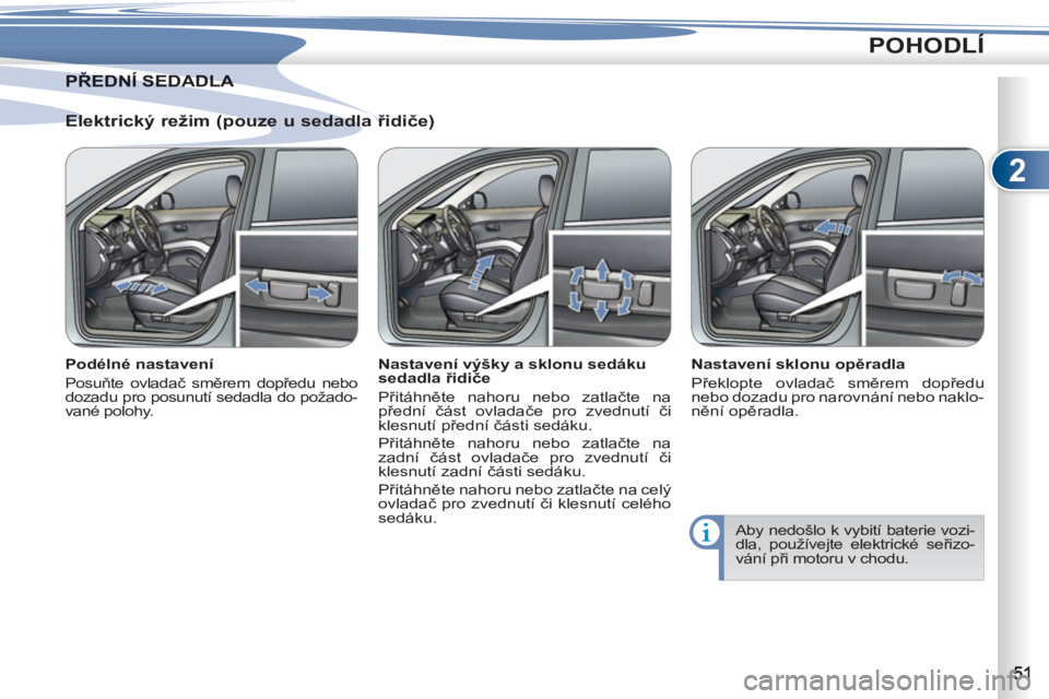 PEUGEOT 4007 2012 Návod na použití (in Czech) 2
POHODLÍ
Elektrický režim (pouze u sedadla řidiče)
Podélné nastavení
Posuňte ovladač směrem dopředu nebo
dozadu pro posunutí sedadla do požado-
vané polohy.
Nastaven PEUGEOT 4007 2012 Návod na použití (in Czech) 2
POHODLÍ
Elektrický režim (pouze u sedadla řidiče)
Podélné nastavení
Posuňte ovladač směrem dopředu nebo
dozadu pro posunutí sedadla do požado-
vané polohy.
Nastaven