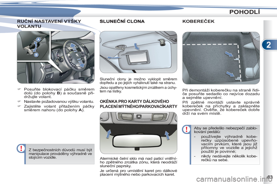 PEUGEOT 4007 2012  Návod na použití (in Czech) 2
POHODLÍ
RUČNÍ NASTAVENÍ VÝŠKY RUČNÍ NASTAVENÍ VÝŠKY
VOLANTUOLANTU
   
 
 
�) 
 Posuňte blokovací páčku směrem 
dolů (do polohy  B 
) a současně při-
držujte volant. 
   
�) 
 
N