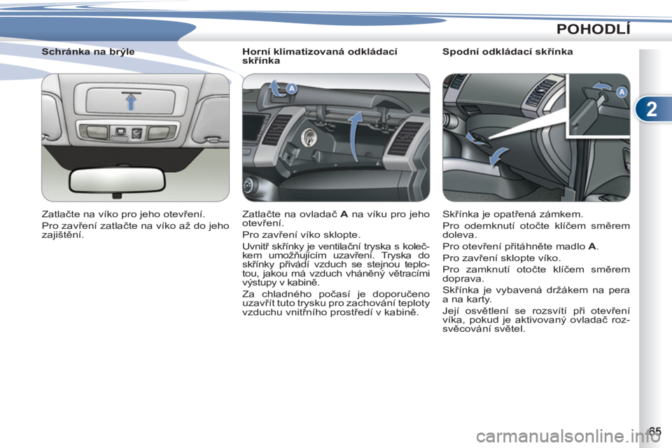 PEUGEOT 4007 2012  Návod na použití (in Czech) 2
POHODLÍ
   
 
 
 
 
 
 
Horní klimatizovaná odkládací 
skřínka 
  Zatlačte na ovladač  A 
 na víku pro jeho 
otevření. 
  Pro zavření víko sklopte. 
  Uvnitř skřínky je ventilačn�