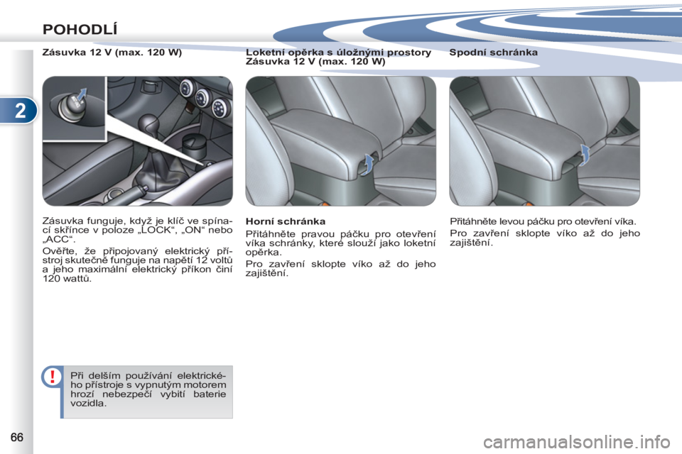 PEUGEOT 4007 2012  Návod na použití (in Czech) 2
POHODLÍ
   
Horní schránka 
  Přitáhněte pravou páčku pro otevření 
víka schránky, které slouží jako loketní 
opěrka. 
  Pro zavření sklopte víko až do jeho 
zajištění.     
